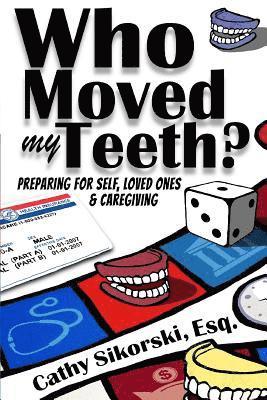 Who Moved My Teeth?: Preparing For Self, Loved Ones And Caregiving 1