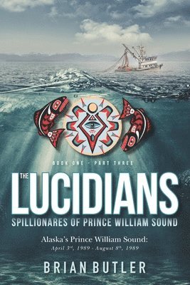Book One - The Lucidians: Part Three - Spillionares of Prince William Sound: Alaska's Prince William Sound: April 3rd, 1989 - August 8th, 1989 1