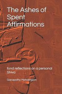 bokomslag The Ashes of Spent Affirmations: fond reflections on a personal Shiva