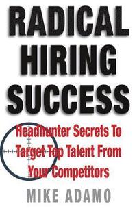 bokomslag Radical Hiring Success: Headhunter Secrets To Target Top Talent From Your Competitors