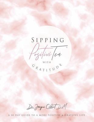 Sipping PositiviTEA With Gratitude: The Ultimate 30 Day Guide to A Positive & Grateful Life 1