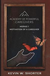 bokomslag Academy of Powerful Caregivers: Module 1: The Motivation of a Caregiver