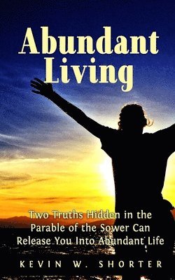 bokomslag Abundant Living: Two Truths Hidden in the Parable of the Sower Can Release You Into Abundant Life