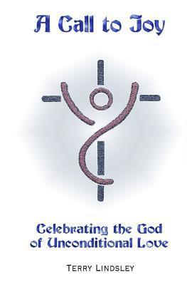 A Call to Joy: Celebrating the God of Unconditional Love 1