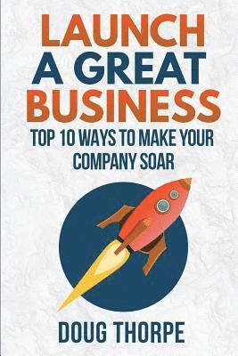 Doug Thorpe - Launch a Great Business: Top 10 Ways to Make Your Company Soar, Häftad