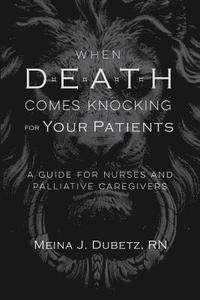 bokomslag When Death Comes Knocking for Your Patients: A Guide for Nurses and Palliative Caregivers