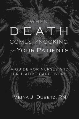 bokomslag When Death Comes Knocking for Your Patients: A Guide for Nurses and Palliative Caregivers