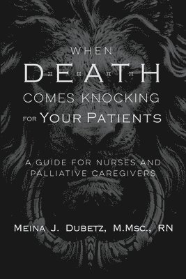 Meina J. Dubetz, Meina J Dubetz - When Death Comes Knocking for Your Patients: A Guide for Nurses and Palliative Caregivers, Häftad