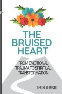 bokomslag The Bruised Heart: From Emotional Trauma to Spiritual Transformation