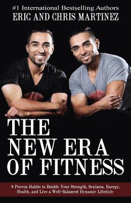 The New Era of Fitness: 8 Proven Habits to Double Your Strength, Sexiness, Energy, Health, and Live a Well-Balanced Dynamic Lifestyle 1