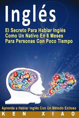 Inglés: El Secreto Para Hablar Inglés Como Un Nativo En 6 Meses Para Personas Con Poco Tiempo (Spanish Edition) 1