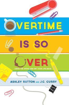 J. C. Curry, Ashley Sutton - Overtime Is SO Over: Leave the Office and Get Your Life Back!, Häftad