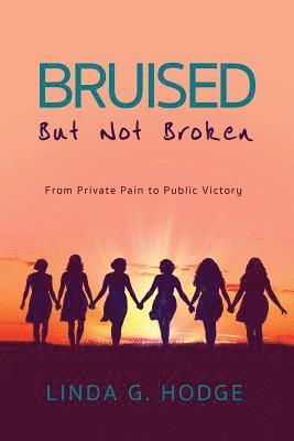 Bruised, But Not Broken: From Private Pain to Public Victory 1