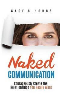 bokomslag Naked Communication: Courageously Create the Relationships You Really Want