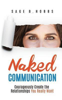 Naked Communication: Courageously Create the Relationships You Really Want 1