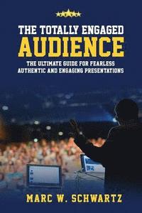 bokomslag The Totally Engaged Audience: The Ultimate Guide for Fearless, Authentic & Engaging Presentations