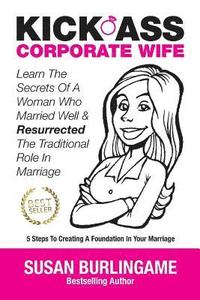 bokomslag Kick-Ass Corporate Wife: Learn The Secrets Of A Woman Who Married Well & Resurrected The Traditional Role In Marriage