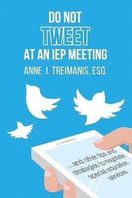 Do Not Tweet at an IEP Meeting: And Other Tips and Strategies to Negotiate Special Education Services 1