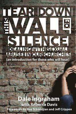 Tear Down This Wall of Silence: Dealing with Sexual Abuse in Our Churches (an introduction for those who will hear) 1