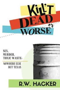 bokomslag Kill't Dead, Or Worse: Sex, Murder, & Toxic Waste: Nowhere Else But Texas