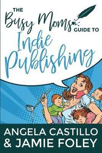 bokomslag The Busy Mom's Guide to Indie Publishing