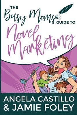 Jamie Foley, Angela Castillo - The Busy Mom's Guide to Novel Marketing, Häftad