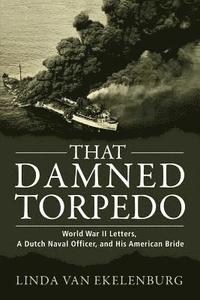 bokomslag That Damned Torpedo: World War II Letters, A Dutch Naval Officer, and His American Bride