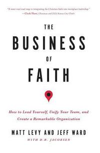 bokomslag The Business of Faith: How to Lead Yourself, Unify Your Team and Create a Remarkable Organization