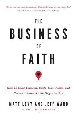 The Business of Faith: How to Lead Yourself, Unify Your Team and Create a Remarkable Organization 1