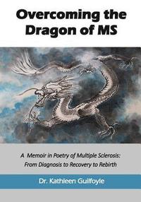 bokomslag Overcoming the Dragon of MS: A Memoir in Poetry of Multiple Sclerosis: From Diagnosis to Recovery to Rebirth