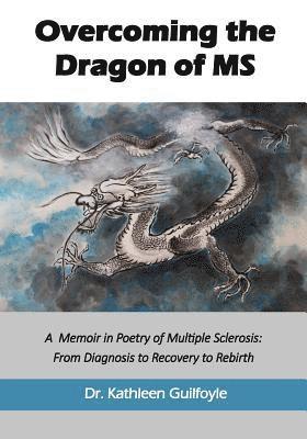 Overcoming the Dragon of MS: A Memoir in Poetry of Multiple Sclerosis: From Diagnosis to Recovery to Rebirth 1