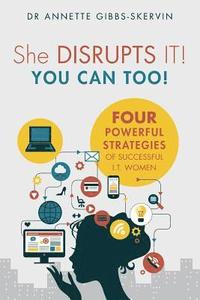 bokomslag She DISRUPTS IT! You Can Too!: Four Powerful Strategies of Successful I.T. Women