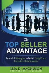 bokomslag The TOP Seller Advantage: Powerful Strategies to Build Long-Term Executive Relationships