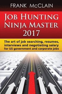 bokomslag Job Hunting Ninja Master 2017: The art of job searching, resumes, interviews and negotiating salary for US government and corporate jobs