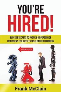 bokomslag You're Hired!: Success Secrets to Phone & In-Person Job Interviews For Job Seekers & Career Changers