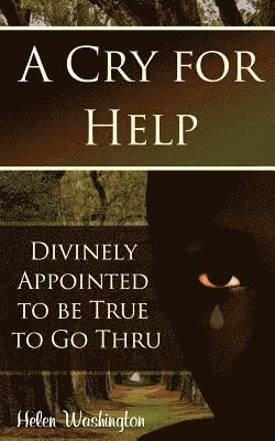 A Cry for Help: Divinely Appointed to be True to Go Thru 1