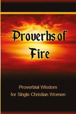 Proverbs of Fire: Proverbial Wisdom for Single Christian Women 1