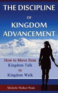 bokomslag The Discipline of Kingdom Advancement: How to Move from Kingdom Talk to Kingdom Walk