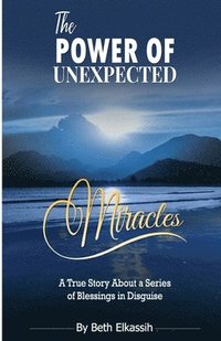 bokomslag The Power Of Unexpected Miracles: A True Story About a Series of Blessings In Disguise