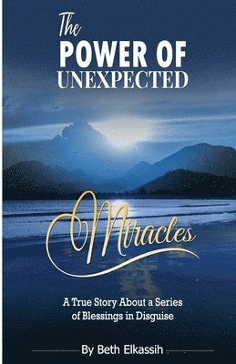 The Power Of Unexpected Miracles: A True Story About a Series of Blessings In Disguise 1