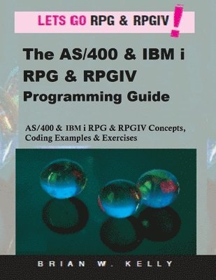 Brian W. Kelly - The AS/400 & IBM i RPG & RPGIV Programming Guide: AS/400 and IBM i RPG & RPG IV Concepts, Coding Examples & Exercises, Häftad