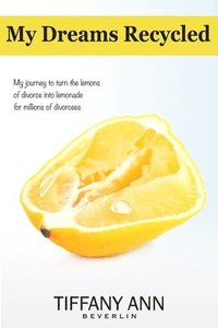 bokomslag My Dreams Recycled: My journey to turn the lemons of divorce into lemonade for millions of divorcees