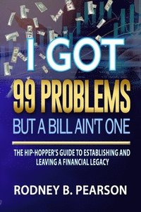 bokomslag I Got 99 Problems But a Bill Ain't One: The Hip-Hopper's Guide to Establishing and Leaving a Financial Legacy