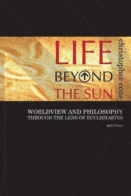 Christopher Cone - Life Beyond the Sun: Worldview and Philosophy Through the Lens of Ecclesiastes, Häftad