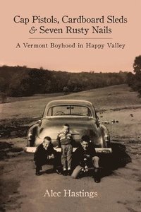bokomslag Cap Pistols, Cardboard Sleds & Seven Rusty Nails: A Vermont Boyhood in Happy Valley