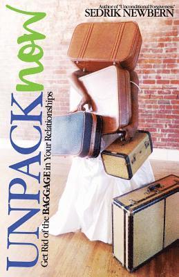 Unpack Now: Get Rid of the Baggage in Your Relationships 1