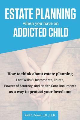 J. D. LL M. Kelli E. Brown, J D LL M Kelli E Brown - Estate Planning When You Have An Addicted Child: How to think about estate planning - Last Wills and Testaments, Trusts, Powers of Attorney, and Healt, Häftad