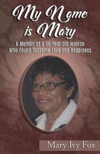 bokomslag My Name is Mary: A Memoir of a 96-Year-Old Woman Who Found Supreme Love and Happiness