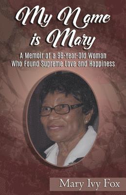 bokomslag My Name is Mary: A Memoir of a 96-Year-Old Woman Who Found Supreme Love and Happiness