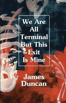 James Duncan - We Are All Terminal But This Exit Is Mine, Häftad